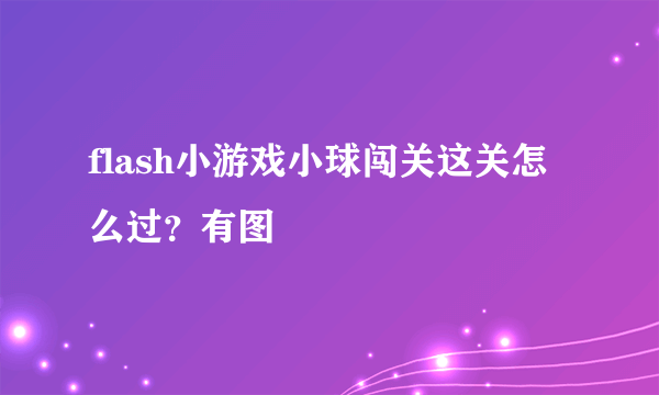 flash小游戏小球闯关这关怎么过？有图