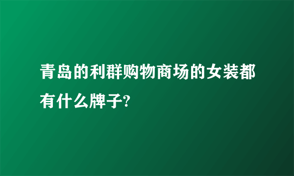 青岛的利群购物商场的女装都有什么牌子?