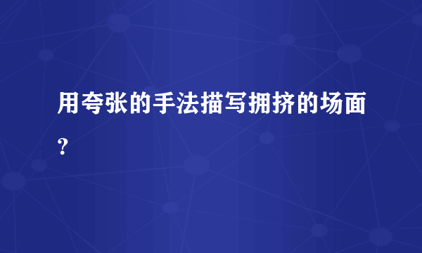 用夸张的手法描写拥挤的场面？