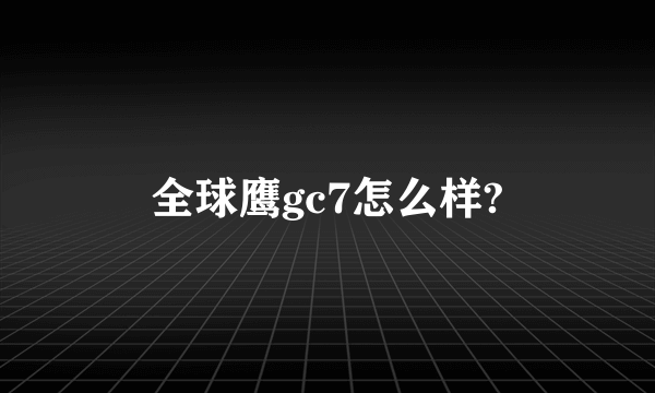 全球鹰gc7怎么样?