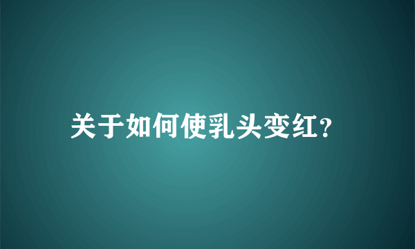 关于如何使乳头变红？