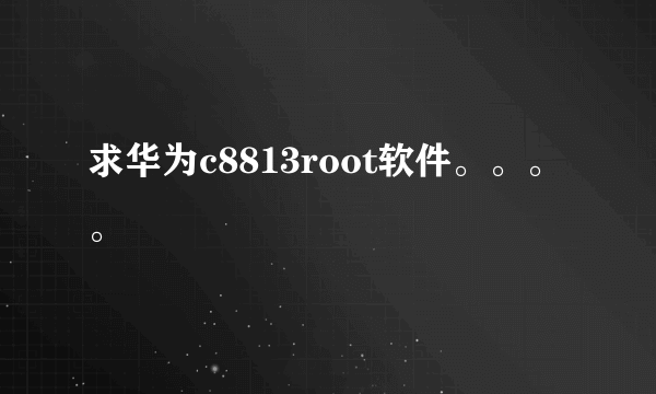 求华为c8813root软件。。。。