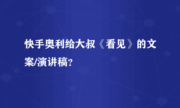 快手奥利给大叔《看见》的文案/演讲稿？