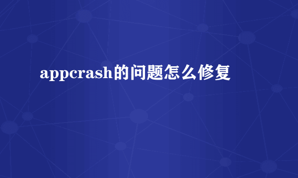 appcrash的问题怎么修复