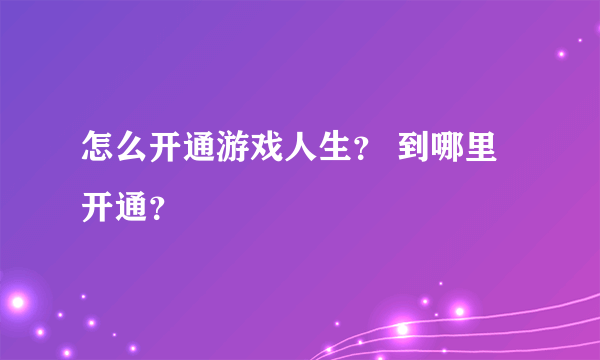 怎么开通游戏人生？ 到哪里开通？