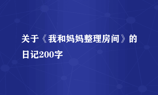 关于《我和妈妈整理房间》的日记200字