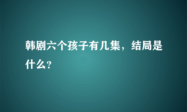 韩剧六个孩子有几集，结局是什么？