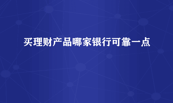 买理财产品哪家银行可靠一点