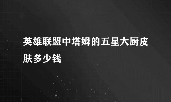 英雄联盟中塔姆的五星大厨皮肤多少钱