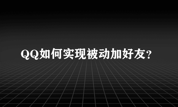 QQ如何实现被动加好友？