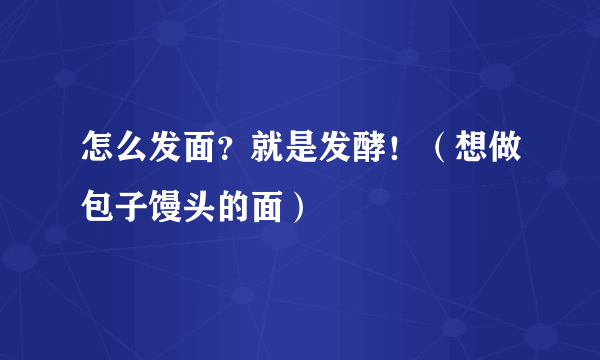 怎么发面？就是发酵！（想做包子馒头的面）