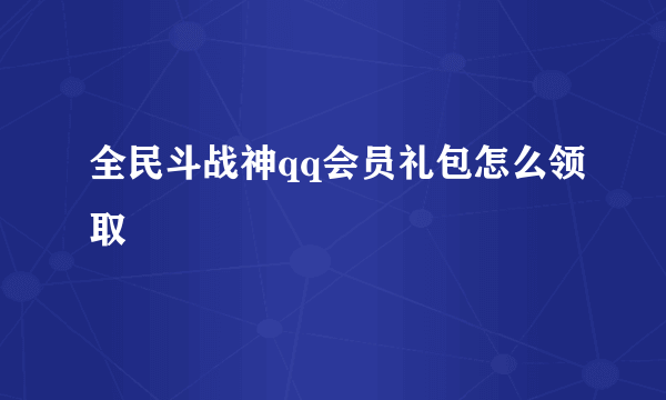 全民斗战神qq会员礼包怎么领取