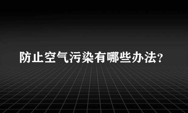 防止空气污染有哪些办法？