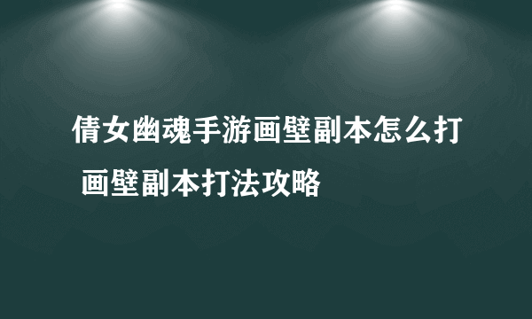 倩女幽魂手游画壁副本怎么打 画壁副本打法攻略