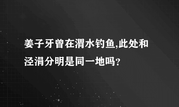 姜子牙曾在渭水钓鱼,此处和泾涓分明是同一地吗？