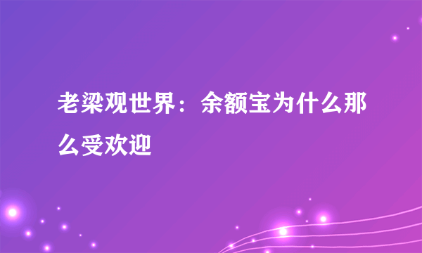 老梁观世界：余额宝为什么那么受欢迎