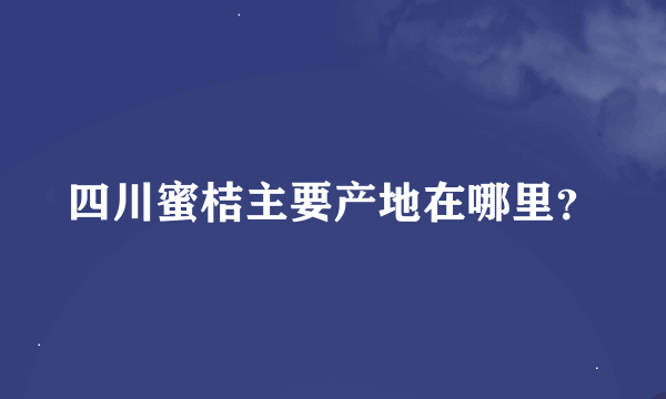 四川蜜桔主要产地在哪里？