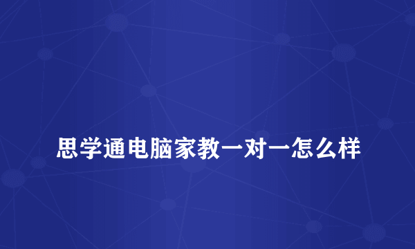 
思学通电脑家教一对一怎么样

