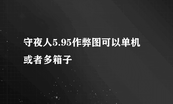 守夜人5.95作弊图可以单机 或者多箱子