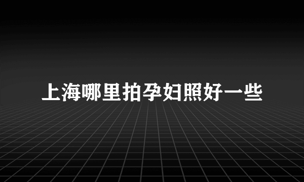 上海哪里拍孕妇照好一些