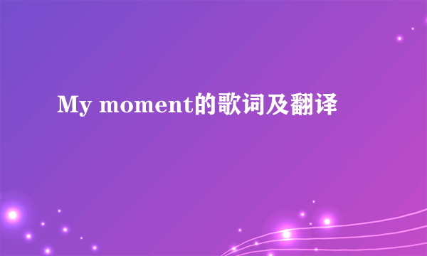 My moment的歌词及翻译