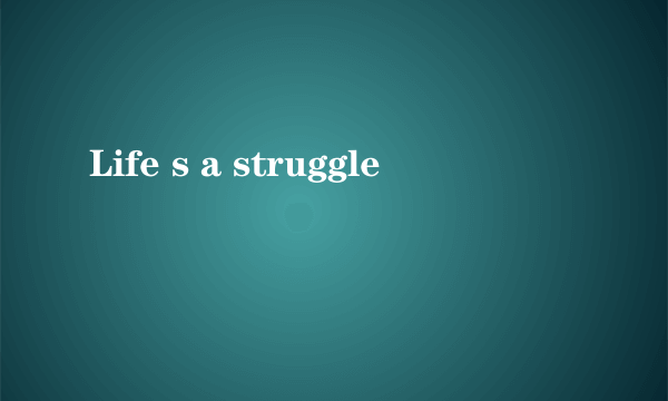 Life s a struggle