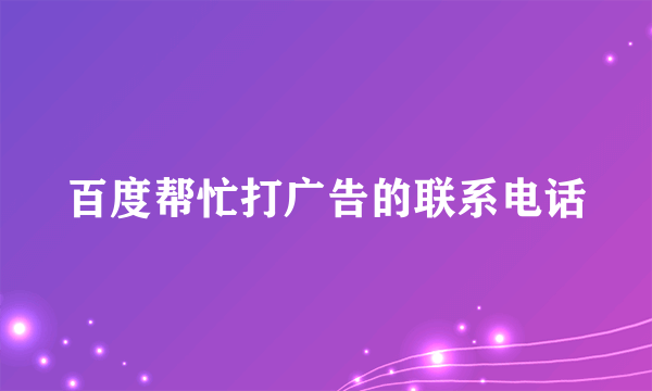 百度帮忙打广告的联系电话