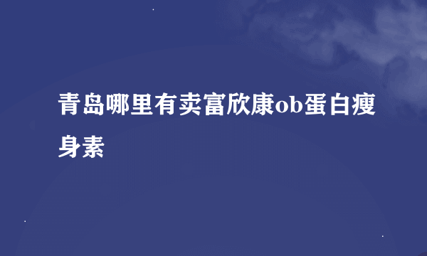 青岛哪里有卖富欣康ob蛋白瘦身素