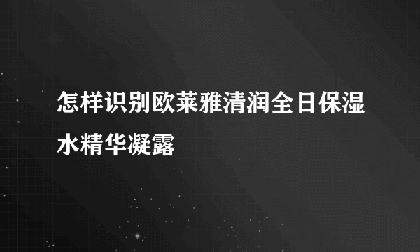 怎样识别欧莱雅清润全日保湿水精华凝露