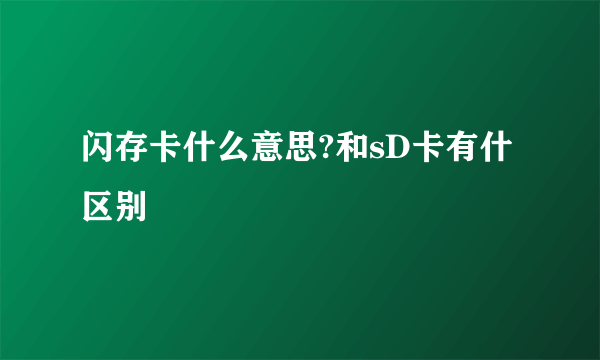 闪存卡什么意思?和sD卡有什区别