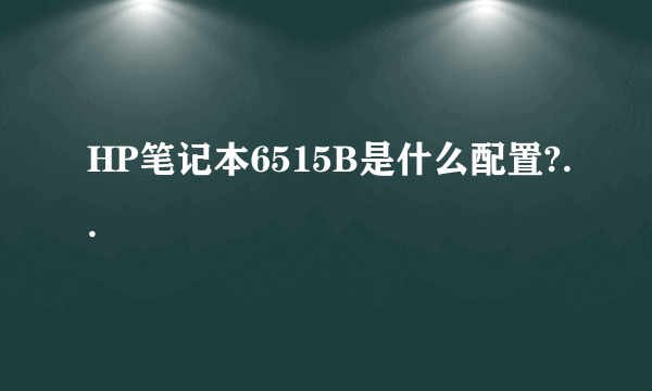 HP笔记本6515B是什么配置?..