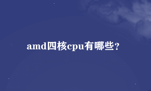 amd四核cpu有哪些？