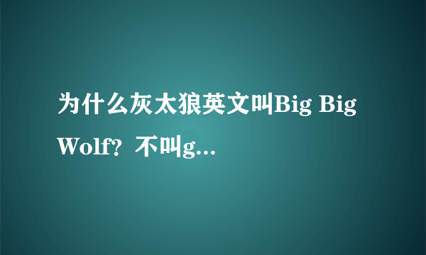 为什么灰太狼英文叫Big Big Wolf？不叫grey Wolf？