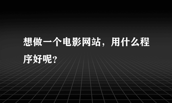 想做一个电影网站，用什么程序好呢？