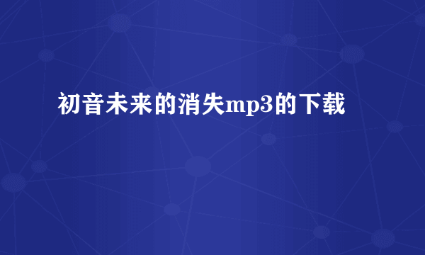 初音未来的消失mp3的下载