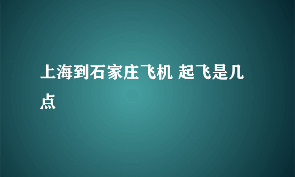 上海到石家庄飞机 起飞是几点