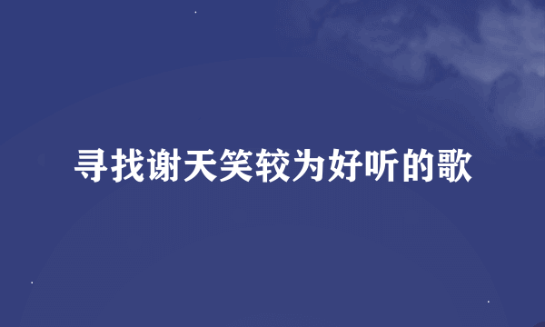 寻找谢天笑较为好听的歌