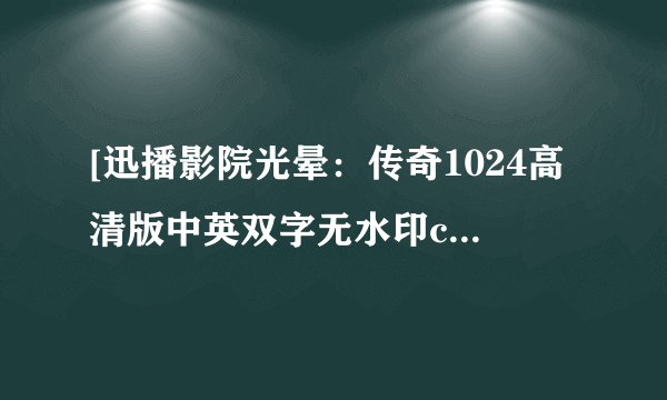 [迅播影院光晕：传奇1024高清版中英双字无水印cd7种子下载，感激不尽