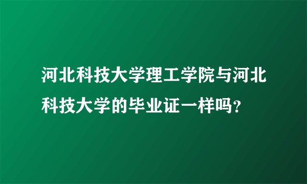 河北科技大学理工学院与河北科技大学的毕业证一样吗？