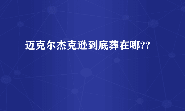 迈克尔杰克逊到底葬在哪??