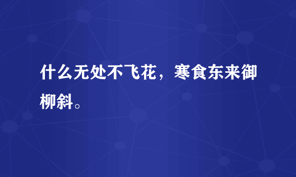 什么无处不飞花，寒食东来御柳斜。