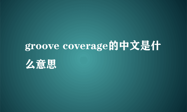 groove coverage的中文是什么意思