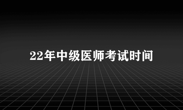 22年中级医师考试时间