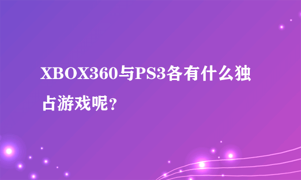 XBOX360与PS3各有什么独占游戏呢？