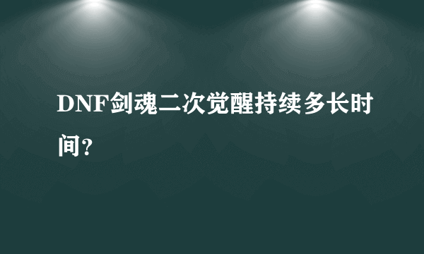 DNF剑魂二次觉醒持续多长时间？