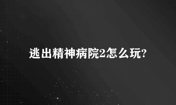 逃出精神病院2怎么玩?