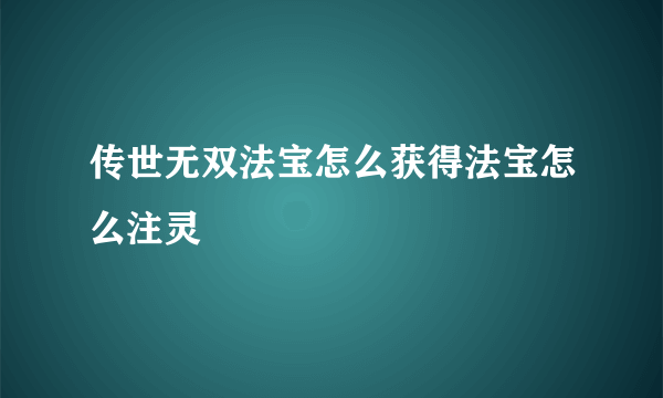 传世无双法宝怎么获得法宝怎么注灵