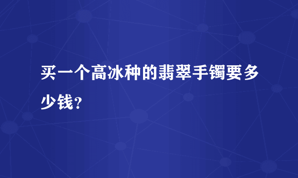 买一个高冰种的翡翠手镯要多少钱？