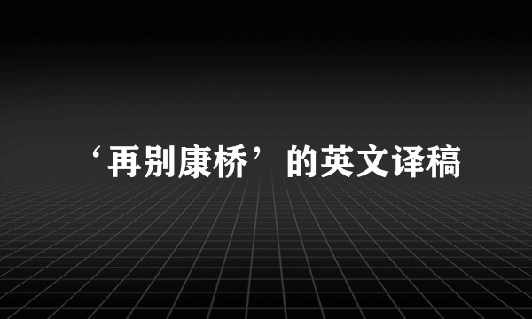 ‘再别康桥’的英文译稿