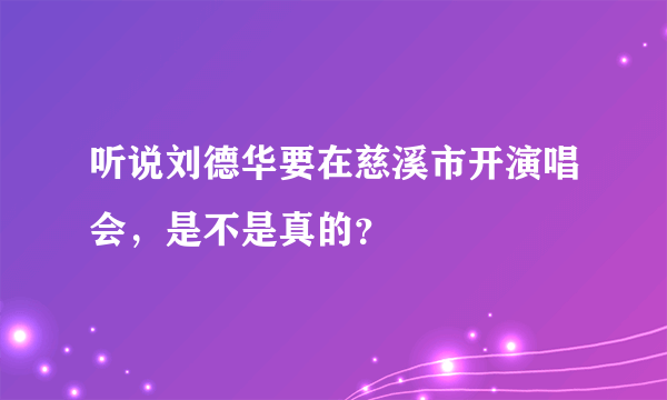 听说刘德华要在慈溪市开演唱会，是不是真的？